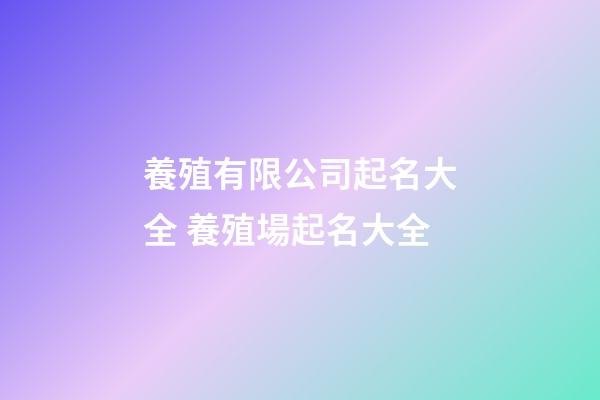 養殖有限公司起名大全 養殖場起名大全-第1張-公司起名-玄機派